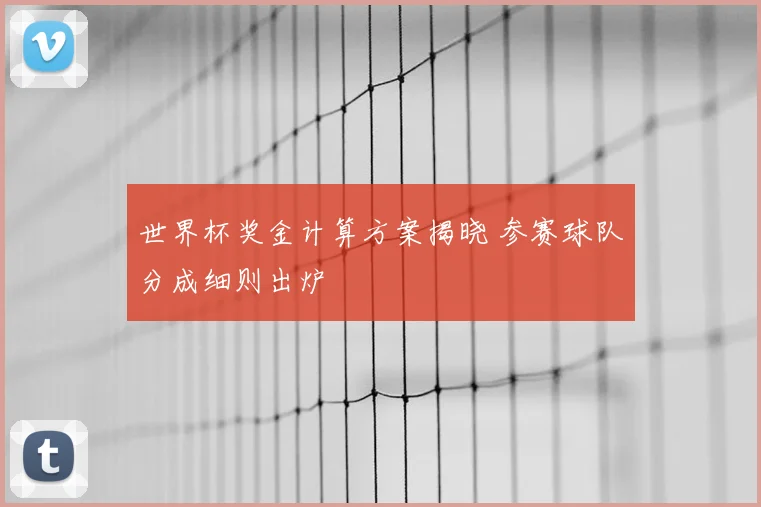 世界杯奖金计算方案揭晓 参赛球队分成细则出炉