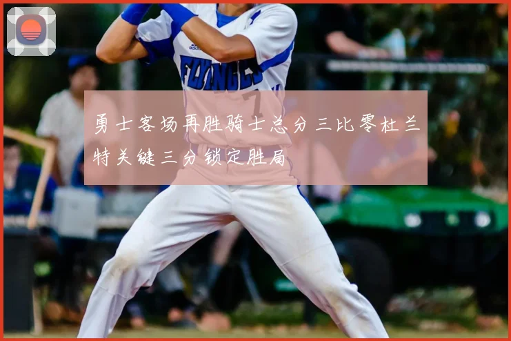 勇士客场再胜骑士总分三比零杜兰特关键三分锁定胜局
