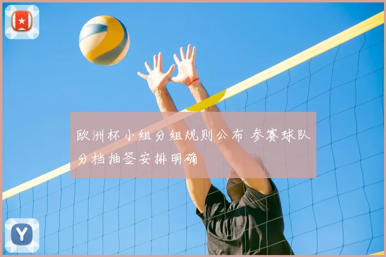 欧洲杯小组分组规则公布 参赛球队分档抽签安排明确