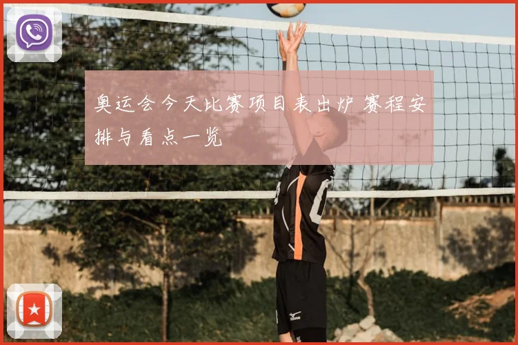 奥运会今天比赛项目表出炉 赛程安排与看点一览