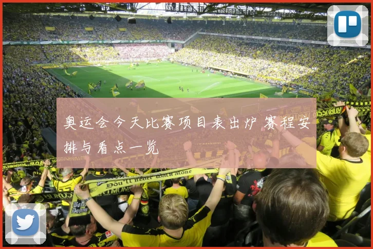 奥运会今天比赛项目表出炉 赛程安排与看点一览