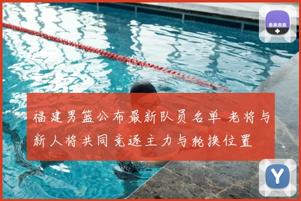 福建男篮公布最新队员名单 老将与新人将共同竞逐主力与轮换位置