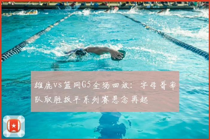 雄鹿vs篮网G5全场回放：字母哥率队取胜扳平系列赛悬念再起