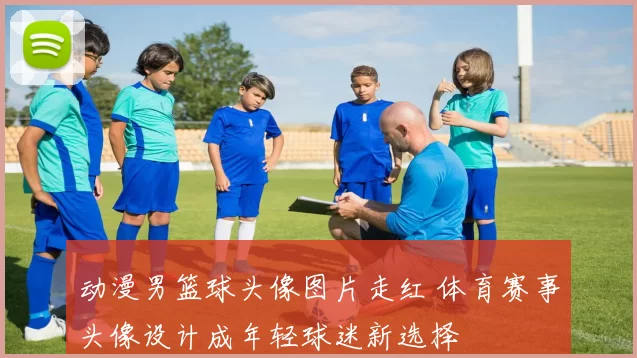 动漫男篮球头像图片走红 体育赛事头像设计成年轻球迷新选择