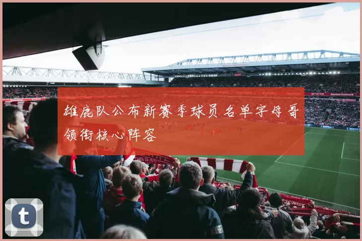 雄鹿队公布新赛季球员名单字母哥领衔核心阵容