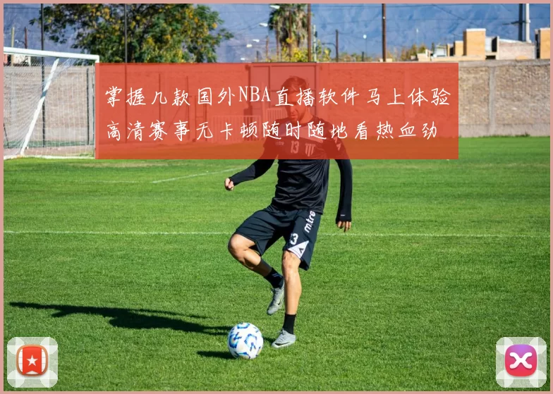 掌握几款国外NBA直播软件马上体验高清赛事无卡顿随时随地看热血劲爆解说