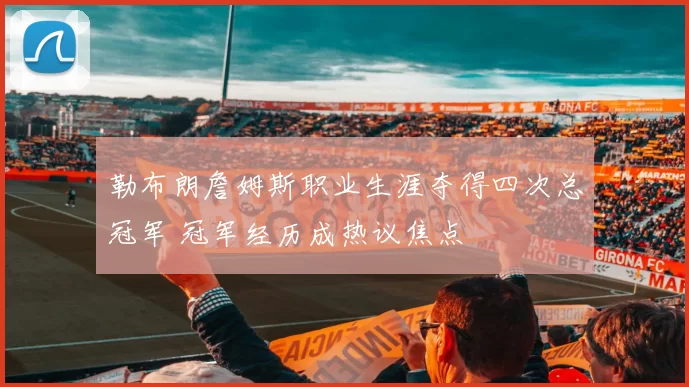 勒布朗詹姆斯职业生涯夺得四次总冠军 冠军经历成热议焦点