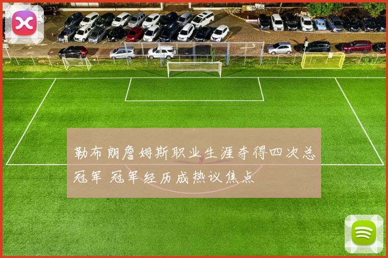 勒布朗詹姆斯职业生涯夺得四次总冠军 冠军经历成热议焦点