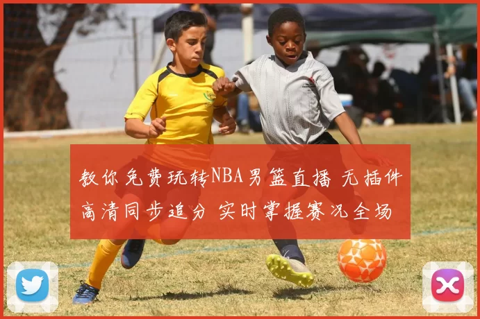 教你免费玩转NBA男篮直播 无插件高清同步追分 实时掌握赛况全场