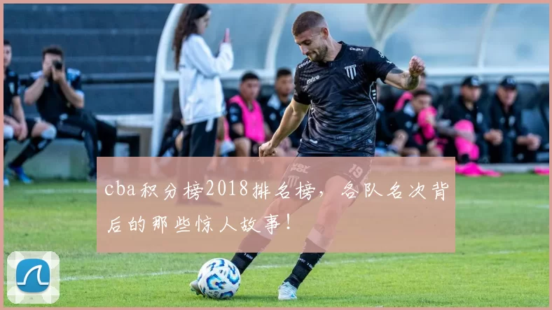 cba积分榜2018排名榜，各队名次背后的那些惊人故事！