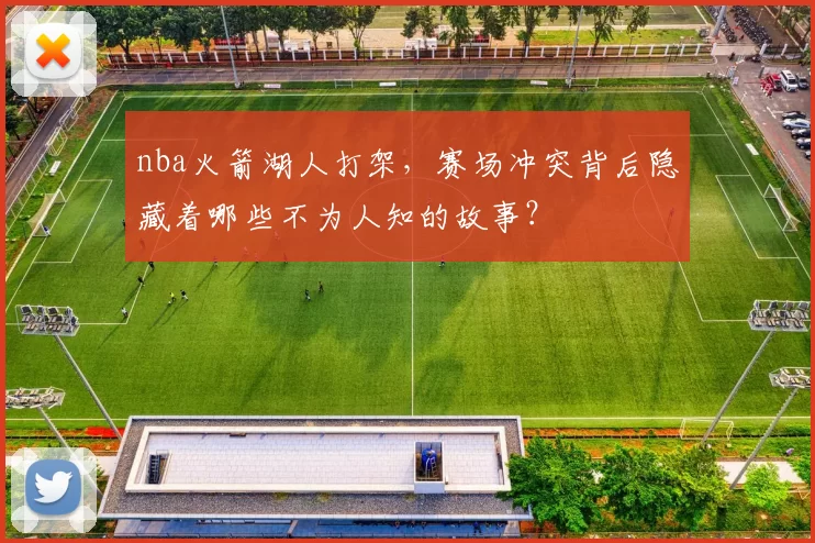 nba火箭湖人打架，赛场冲突背后隐藏着哪些不为人知的故事？