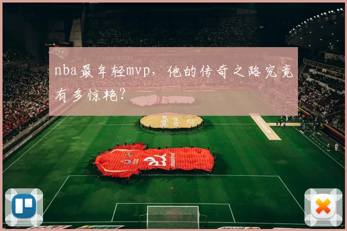 nba最年轻mvp,他的传奇之路究竟有多惊艳?