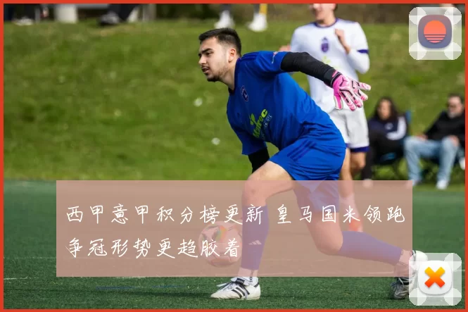 西甲意甲积分榜更新 皇马国米领跑争冠形势更趋胶着