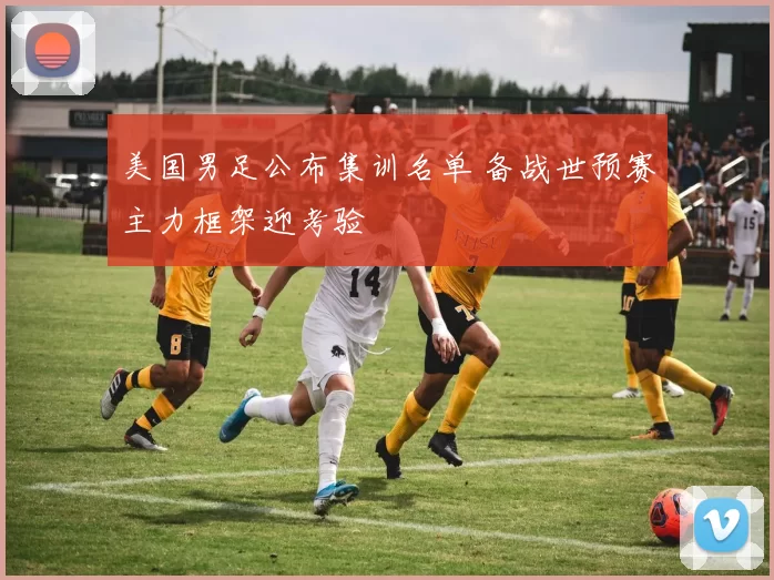 美国男足公布集训名单 备战世预赛主力框架迎考验