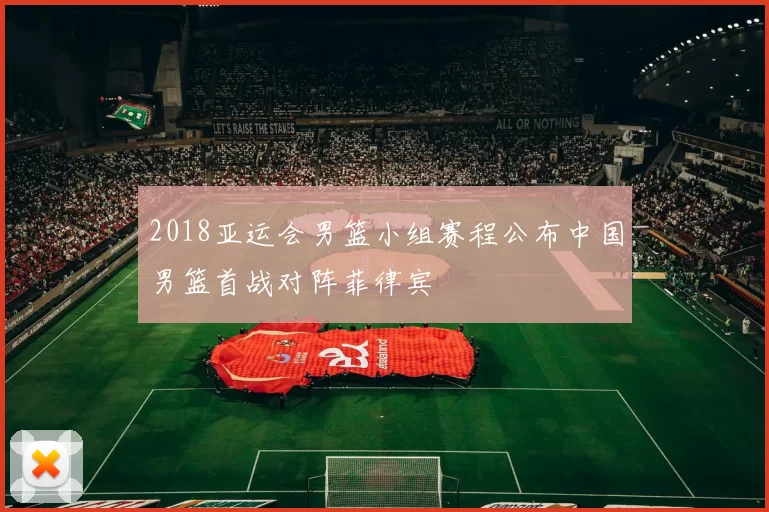 2018亚运会男篮小组赛程公布中国男篮首战对阵菲律宾