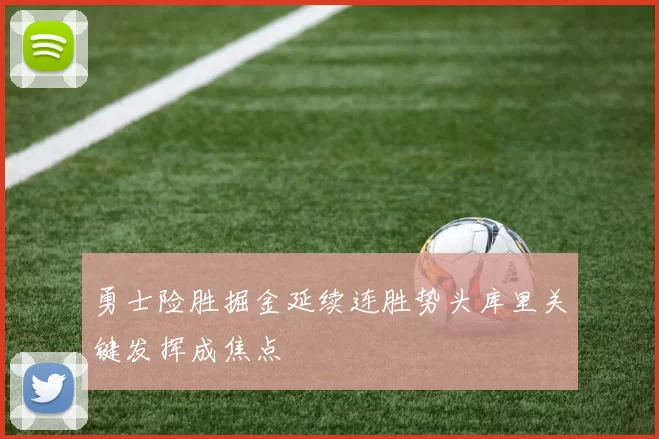 勇士险胜掘金延续连胜势头库里关键发挥成焦点