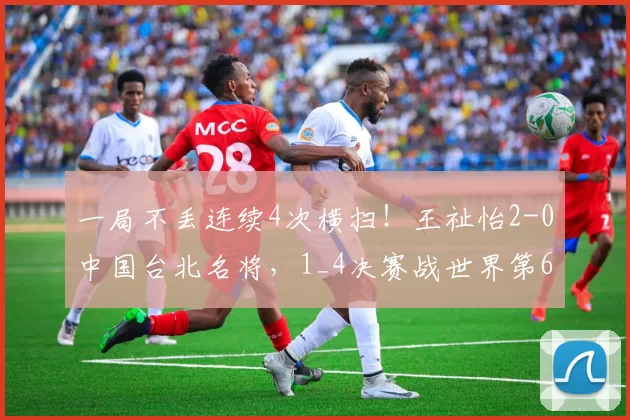 一局不丢连续4次横扫！王祉怡2-0中国台北名将，1_4决赛战世界第6