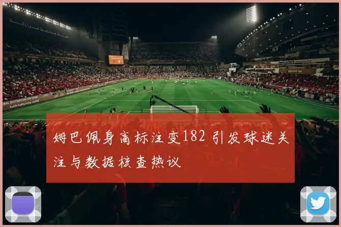 姆巴佩身高标注变182 引发球迷关注与数据核查热议
