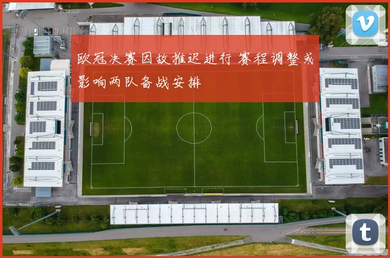 欧冠决赛因故推迟进行 赛程调整或影响两队备战安排