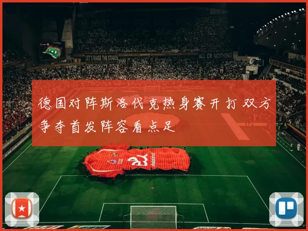 德国对阵斯洛伐克热身赛开打 双方争夺首发阵容看点足