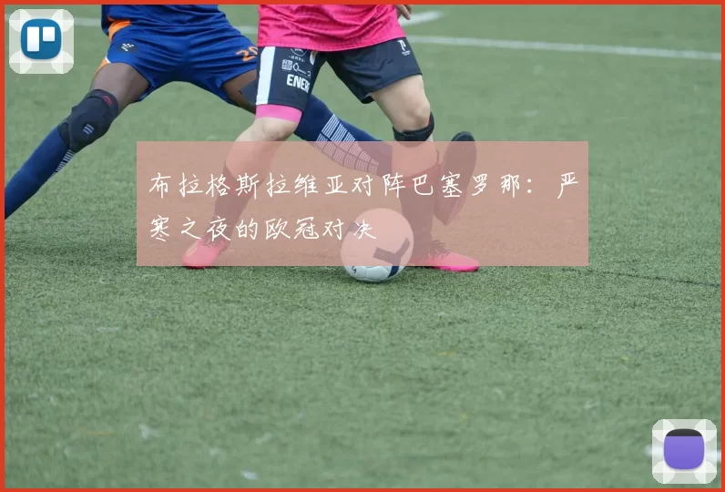 布拉格斯拉维亚对阵巴塞罗那：严寒之夜的欧冠对决