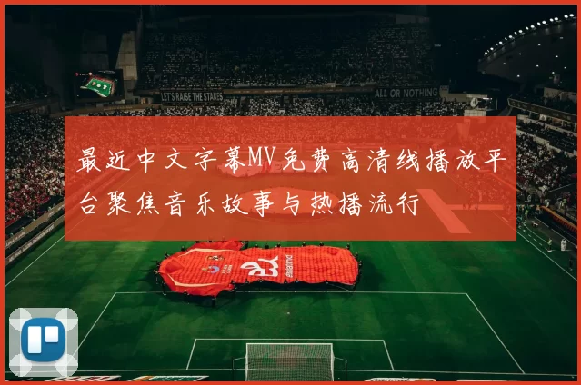 最近中文字幕MV免费高清线播放平台聚焦音乐故事与热播流行