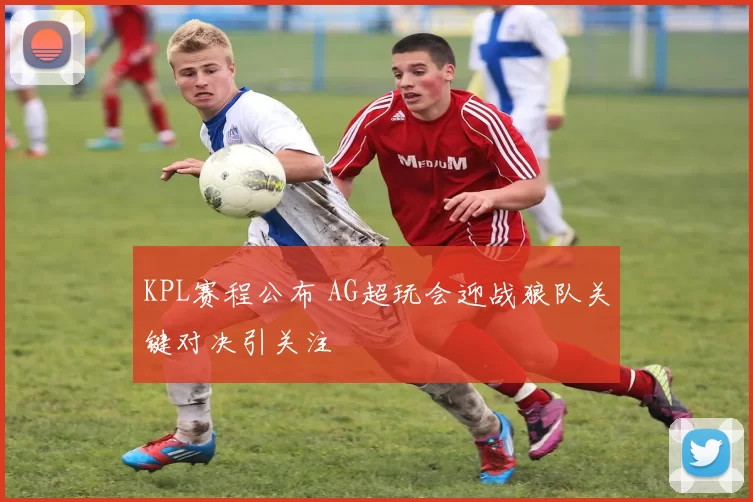 KPL赛程公布 AG超玩会迎战狼队关键对决引关注