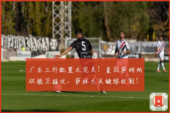 广东三外配置太完美！奎因萨姆纳双能卫猛攻，萨林杰关键球收割！