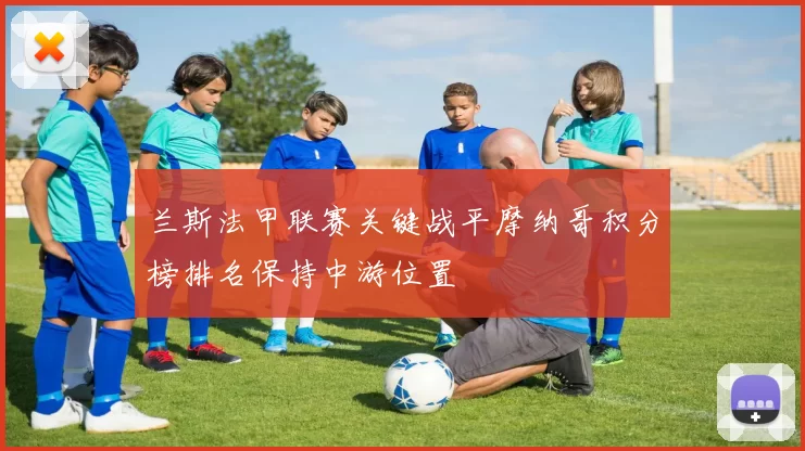 兰斯法甲联赛关键战平摩纳哥积分榜排名保持中游位置