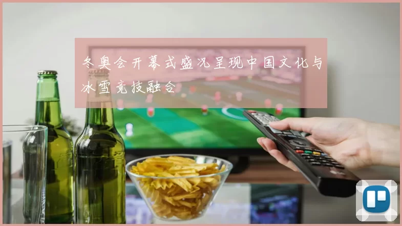 冬奥会开幕式盛况呈现中国文化与冰雪竞技融合