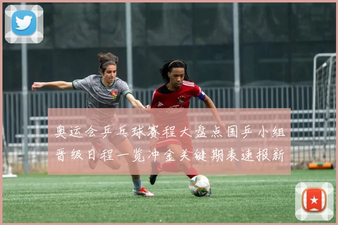 奥运会乒乓球赛程大盘点国乒小组晋级日程一览冲金关键期表速报新
