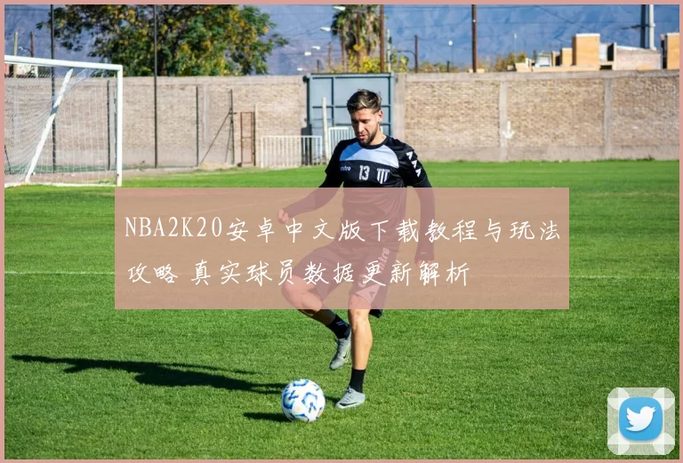 NBA2K20安卓中文版下载教程与玩法攻略 真实球员数据更新解析
