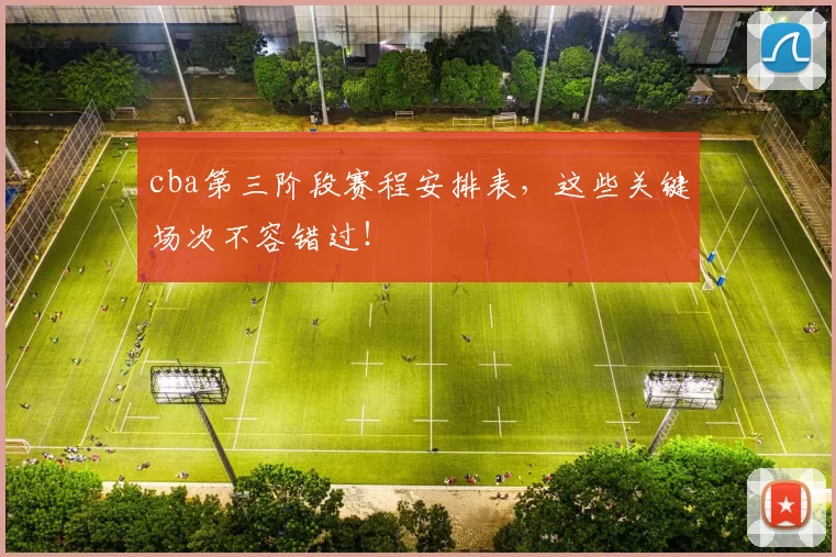cba第三阶段赛程安排表,这些关键场次不容错过!