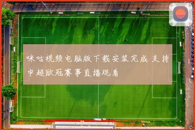 咪咕视频电脑版下载安装完成 支持中超欧冠赛事直播观看