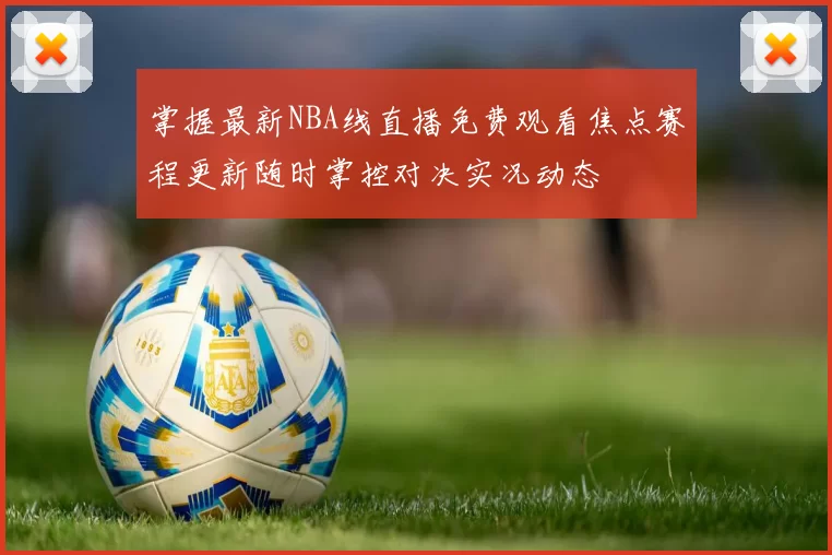 掌握最新NBA线直播免费观看焦点赛程更新随时掌控对决实况动态