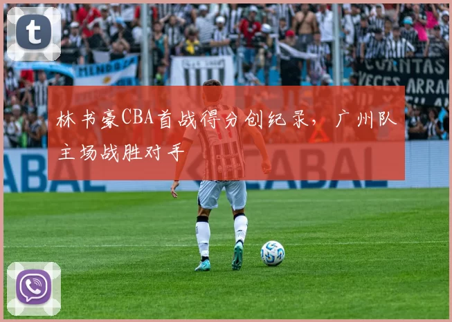 林书豪CBA首战得分创纪录,广州队主场战胜对手