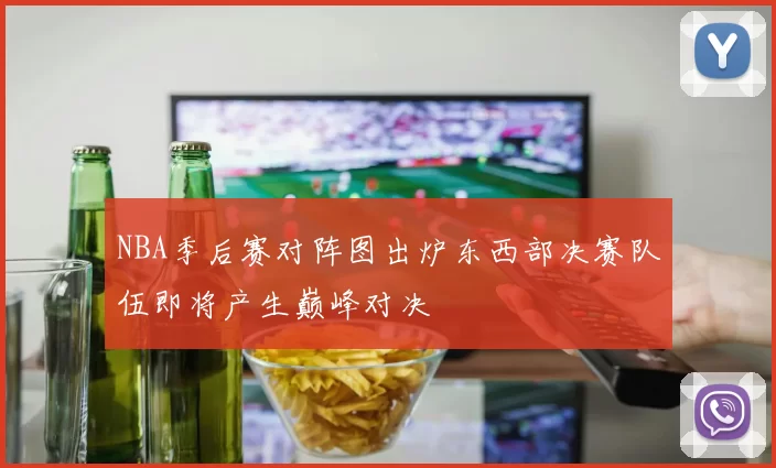 NBA季后赛对阵图出炉东西部决赛队伍即将产生巅峰对决