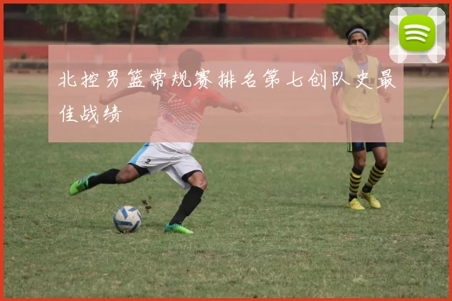 北控男篮常规赛排名第七创队史最佳战绩