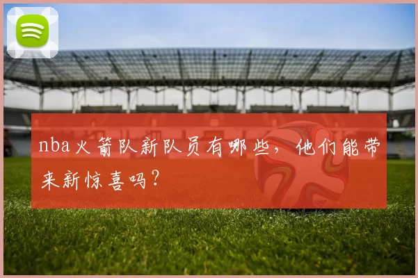 nba火箭队新队员有哪些,他们能带来新惊喜吗?
